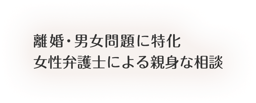 離婚・男女問題に特化。女性弁護士による親身な相談。