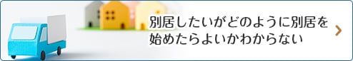 別居したいがどのように別居を始めたらよいかわからない